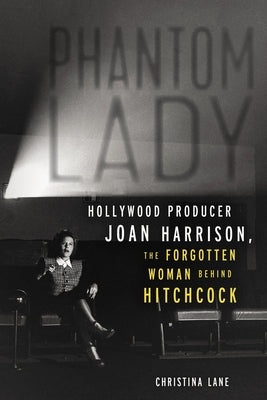 Phantom Lady: Hollywood Producer Joan Harrison, the Forgotten Woman Behind Hitchcock by Lane, Christina