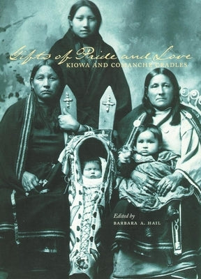 Gifts of Pride and Love: Kiowa and Comanche Cradles by Hail, Barbara