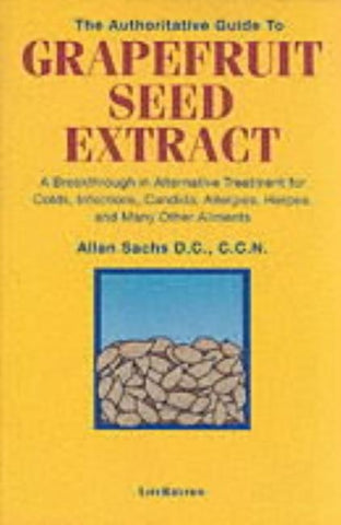 The Authoritative Guide to Grapefruit Seed Extract: A Breakthrough in Alternative Treatment for Colds, Infections, Candida, Allergies, Herpes, and Man by Sachs, D. C. C. C. N.