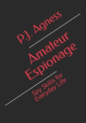 Amateur Espionage: Spy Skills for Everyday Life by Agness, P. J.