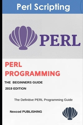 Perl: PERL Programming for Beginners. Learn Programming PERL, 2019 Edition. by Publishing, Nexcod