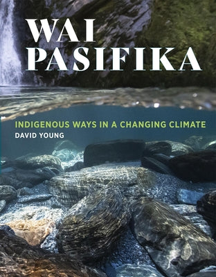 Wai Pasifika: Indigenous Ways in a Changing Climate by Young, David
