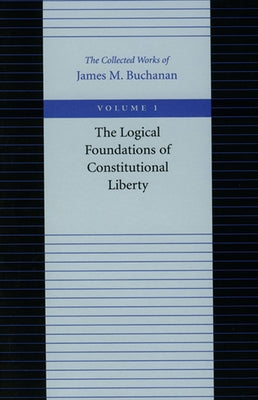 The Logical Foundations of Constitutional Liberty by Buchanan, James M.