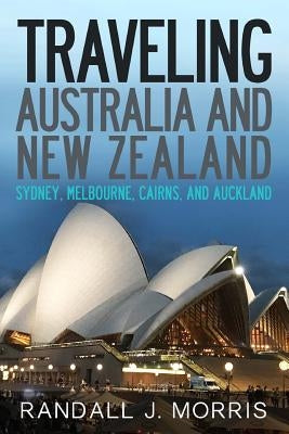 Traveling Australia and New Zealand: Sydney, Melbourne, Cairns, and Auckland by Morris, Randall