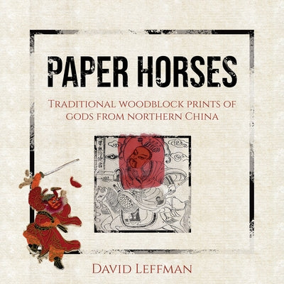 Paper Horses: Traditional Woodblock Prints of Gods from Northern China by Leffman, David