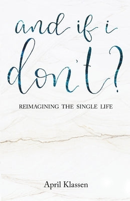 And If I Don't?: Reimagining the Single Life by Klassen, April
