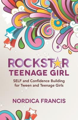 RockStar Teenage Girl: SELF and Confidence Building for Tween and Teenage Girls by Francis, Nordica