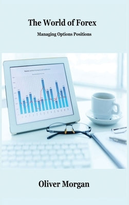 The World of Forex Trading: Managing Options Positions by Morgan, Oliver