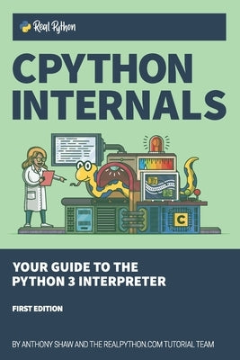 CPython Internals: Your Guide to the Python 3 Interpreter by Shaw, Anthony