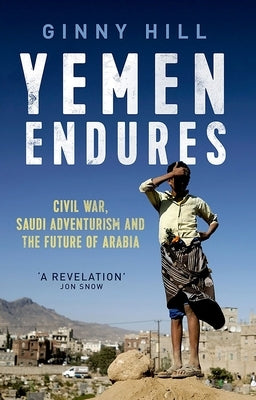 Yemen Endures: Civil War, Saudi Adventurism and the Future of Arabia by Hill, Ginny