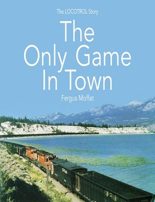 The Only Game In Town: The LOCOTROL story by Moffat, Fergus