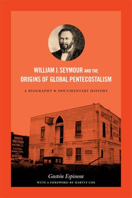 William J. Seymour and the Origins of Global Pentecostalism: A Biography and Documentary History by Espinosa, Gast&#243;n