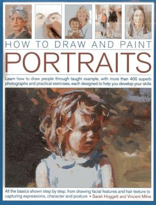 How to Draw and Paint Portraits: Learn How to Draw People Through Taught Example, with More Than 400 Superb Photographs and Practical Exercises, Each by Hoggett, Sare