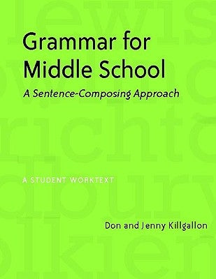 Grammar for Middle School: A Sentence-Composing Approach by Killgallon, Jenny