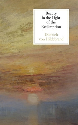 Beauty in the Light of the Redemption by Von Hildebrand, Dietrich