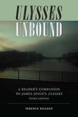 Ulysses Unbound: A Reader's Companion to James Joyce's Ulysses by Killeen, Terence