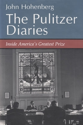 The Pulitzer Diaries: Inside America's Greatest Prize by Hohenberg, John