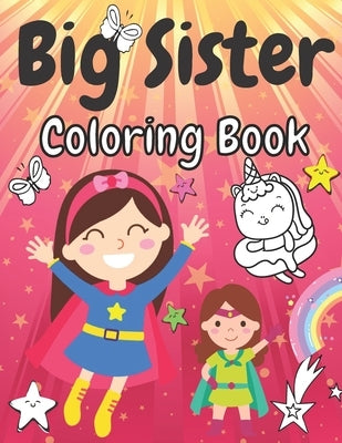 Big Sister Coloring Book: Cute Unicorns Rainbows Girls Animals and Flowers New Baby Colouring Pages for Big Sisters Ages 2-6 Perfect Gift for Li by Faryniarz, Marek