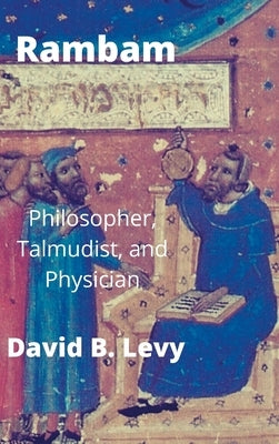 Rambam: Philosopher, Talmudist, and Physician by Levy, David B.