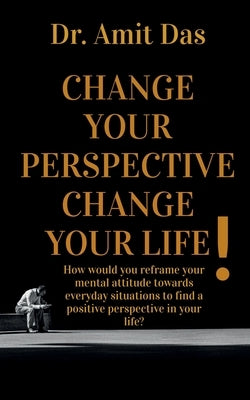 Change Your Perspective Change Your Life! by Das, Amit