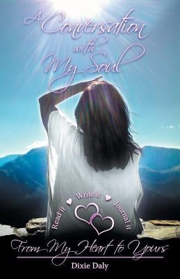 A Conversation with My Soul a Walk to Your Soul: From My Heart to Yours by Daly, Dixie