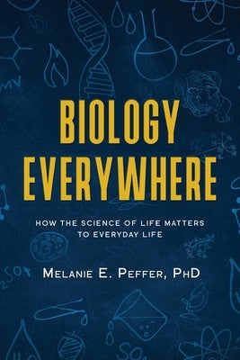 Biology Everywhere: How the science of life matters to everyday life by Peffer, Melanie