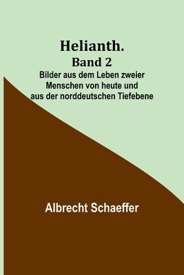 Helianth. Band 2; Bilder aus dem Leben zweier Menschen von heute und aus der norddeutschen Tiefebene by Schaeffer, Albrecht
