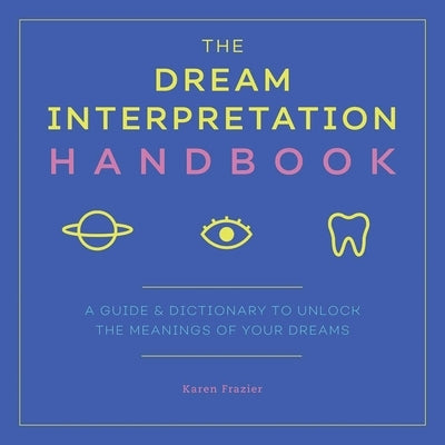 The Dream Interpretation Handbook: A Guide and Dictionary to Unlock the Meanings of Your Dreams by Frazier, Karen