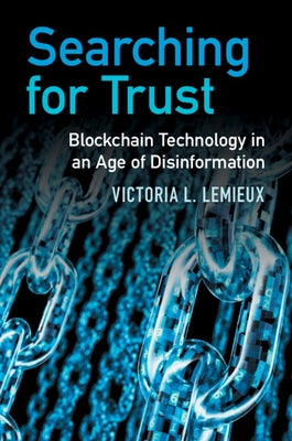 Searching for Trust: Blockchain Technology in an Age of Disinformation by LeMieux, Victoria L.