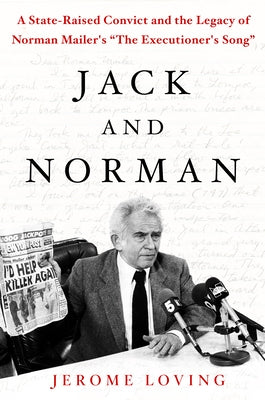 Jack and Norman: A State-Raised Convict and the Legacy of Norman Mailer's the Executioner's Song by Loving, Jerome