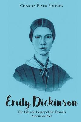 Emily Dickinson: The Life and Legacy of the Famous American Poet by Charles River Editors