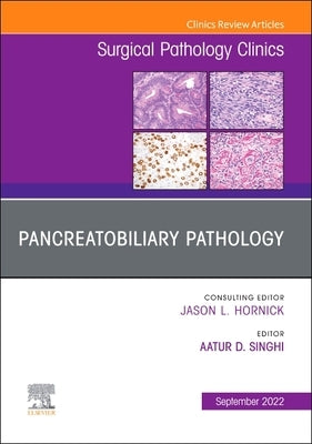 Pancreatobiliary Pathology, an Issue of Surgical Pathology Clinics: Volume 15-3 by Singhi, Aatur D.