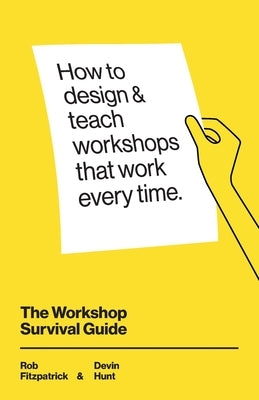 The Workshop Survival Guide: How to design and teach educational workshops that work every time by Hunt, Devin