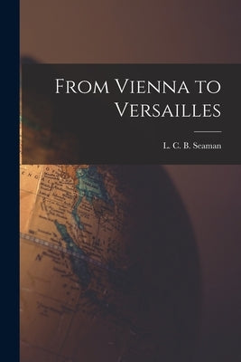 From Vienna to Versailles by Seaman, L. C. B. (Lewis Charles Berna