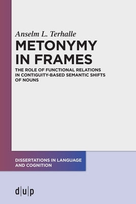 Metonymy in Frames: The Role of Functional Relations in Contiguity-Based Semantic Shifts of Nouns by Terhalle, Anselm L.