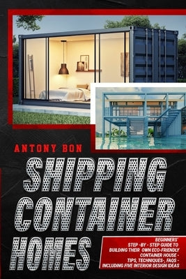 Shipping Container Homes: Shipping Container Homes for Beginners: The Ultimate Guide to Shipping Container Home Plans and Designs by Boun, Antony