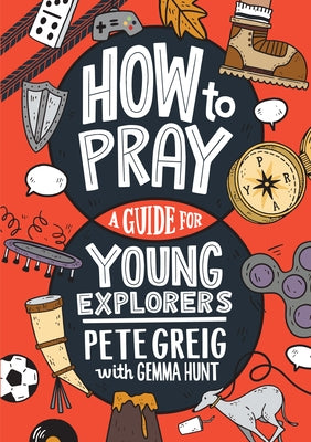 How to Pray: A Guide for Young Explorers by Greig, Pete