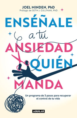 Enséñale a Tu Ansiedad Quien Manda: Un Programa de 3 Pasos Para Recuperar El Con Trol de Tu Vida / Show Your Anxiety Who's Boss by Minden, Joel