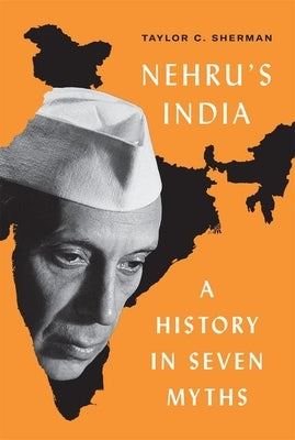 Nehru's India: A History in Seven Myths by Sherman, Taylor C.