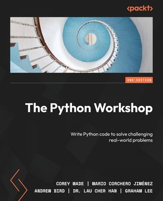 The Python Workshop - Second Edition: Write Python code to solve challenging real-world problems by Wade, Corey