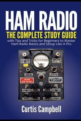 Ham Radio: The Complete Study Guide with Tips and Tricks for Beginners to Master Ham Radio Basics and Setup Like A Pro by Campbell, Curtis