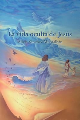 La vida oculta de Jesús by S&#225;nchez Montalb&#225;n, Alicia