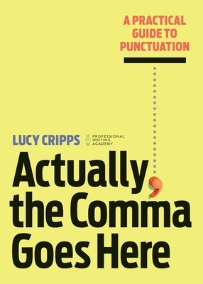 Actually, the Comma Goes Here: A Practical Guide to Punctuation by Cripps, Lucy