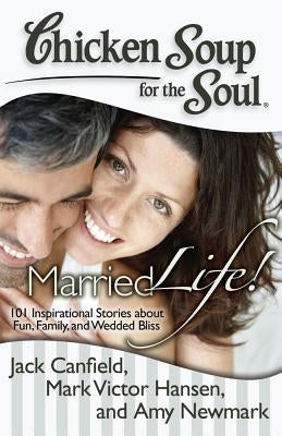 Chicken Soup for the Soul: Married Life!: 101 Inspirational Stories about Fun, Family, and Wedded Bliss by Canfield, Jack