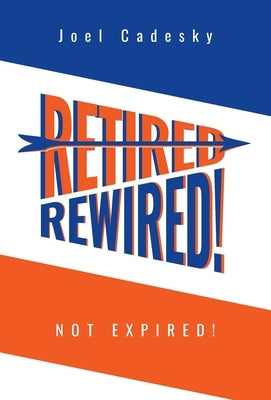 Retired/Rewired! Not Expired! by Cadesky, Joel