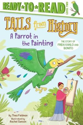 A Parrot in the Painting: The Story of Frida Kahlo and Bonito (Ready-To-Read Level 2) by Feldman, Thea