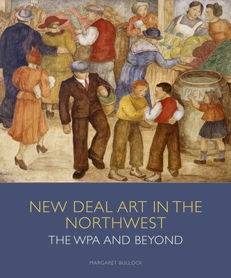 New Deal Art in the Northwest: The Wpa and Beyond by Bullock, Margaret E.