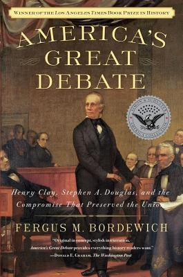 America's Great Debate: Henry Clay, Stephen A. Douglas, and the Compromise That Preserved the Union by Bordewich, Fergus M.