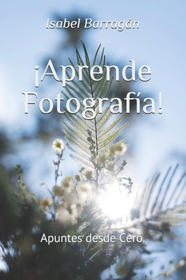 ¡Aprende Fotografía!: Apuntes desde Cero. by Silva, Jorge