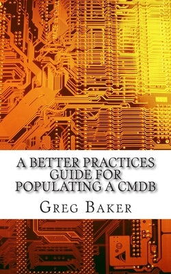 A Better Practices Guide for Populating a CMDB: Examples of IT Configuration Management for the Computer Room, the Datacentre and the Cloud by Baker, Greg